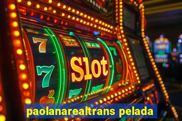 paolanarealtrans pelada